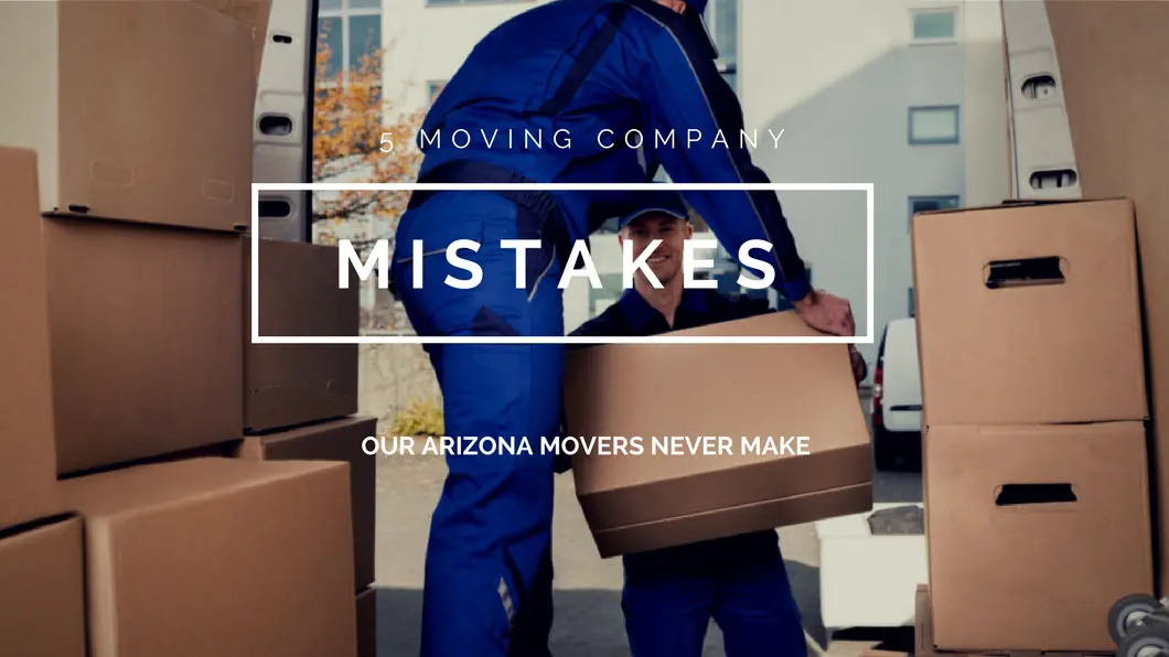 5 moving company mistakes our arizona movers never make